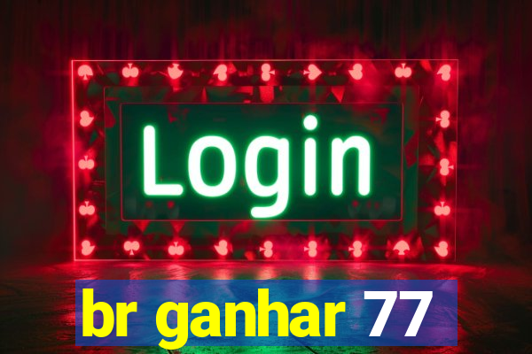 br ganhar 77